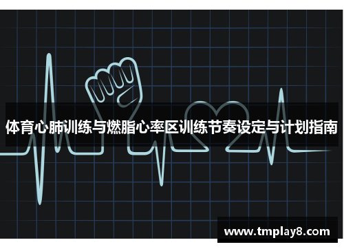 体育心肺训练与燃脂心率区训练节奏设定与计划指南